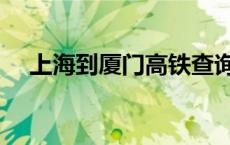 上海到厦门高铁查询（上海到厦门高铁）