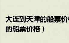 大连到天津的船票价格和时间表（大连到天津的船票价格）