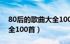 80后的歌曲大全100首歌名（80后的歌曲大全100首）