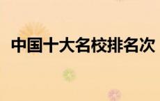 中国十大名校排名次（中国10大名校排名）