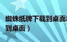 蜘蛛纸牌下载到桌面怎么打开（蜘蛛纸牌下载到桌面）