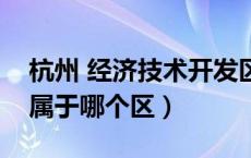 杭州 经济技术开发区（杭州经济技术开发区属于哪个区）