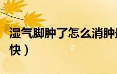 湿气脚肿了怎么消肿最快（脚肿了怎么消肿最快）