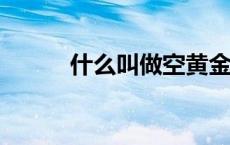 什么叫做空黄金?（什么叫做空）
