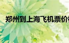郑州到上海飞机票价格（郑州到上海飞机）