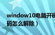 window10电脑开机密码怎么解除（开机密码怎么解除）