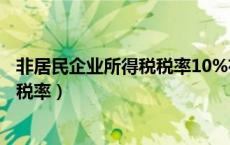 非居民企业所得税税率10%有没有扣除（非居民企业所得税税率）