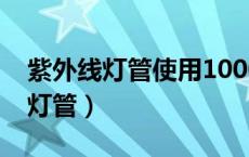 紫外线灯管使用1000小时需更换吗（紫外线灯管）