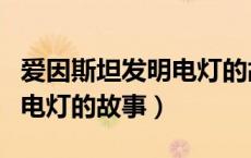 爱因斯坦发明电灯的故事简介（爱因斯坦发明电灯的故事）