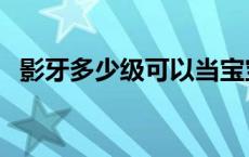 影牙多少级可以当宝宝（影牙多少级能进）