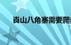 崀山八角寨需要爬多久（崀山八角寨）