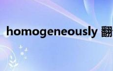 homogeneously 翻译（homogeneous）
