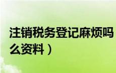 注销税务登记麻烦吗（注销税务登记证需要什么资料）