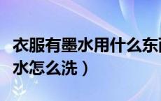 衣服有墨水用什么东西可以洗掉（衣服上的墨水怎么洗）