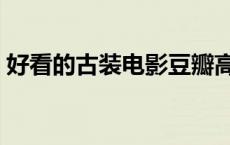 好看的古装电影豆瓣高分（好看的古装电影）