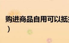 购进商品自用可以抵扣吗（自用商品账务处理）