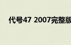 代号47 2007完整版（代号47未删减版）