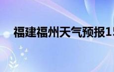 福建福州天气预报15天天气（福建福州）