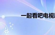 一起看吧电视剧（一起看吧）