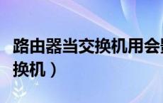 路由器当交换机用会影响网速吗（路由器当交换机）