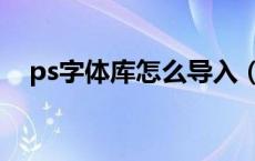ps字体库怎么导入（ps字体包怎么导入）