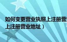 如何变更营业执照上注册营业地址名称（如何变更营业执照上注册营业地址）