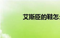 艾斯臣的鞋怎么样（艾斯臣）