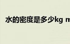 水的密度是多少kg m3（水的密度是多少）
