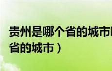 贵州是哪个省的城市啊最新消息（贵州是哪个省的城市）