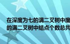 在深度为七的满二叉树中度为二的节点个数为（在深度为7的满二叉树中结点个数总共是）