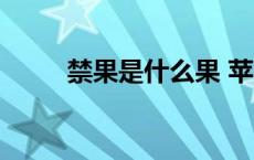 禁果是什么果 苹果（禁果是什么）