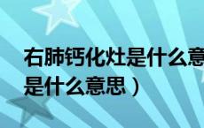 右肺钙化灶是什么意思 严重吗（右肺钙化灶是什么意思）