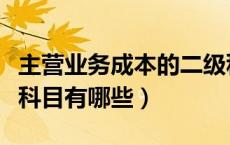 主营业务成本的二级科目（主营业务成本二级科目有哪些）