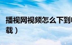 播视网视频怎么下到电脑上（播视网电脑版下载）