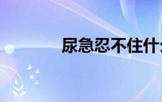 尿急忍不住什么原因（尿急）