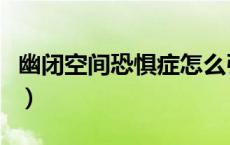 幽闭空间恐惧症怎么引起的（幽闭空间恐惧症）
