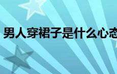 男人穿裙子是什么心态（男人穿裙子带文胸）