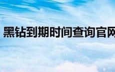 黑钻到期时间查询官网（黑钻到期时间查询）