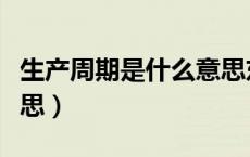生产周期是什么意思东奥（生产周期是什么意思）