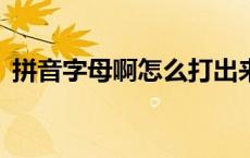 拼音字母啊怎么打出来（拼音字母a怎么打）