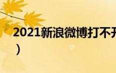 2021新浪微博打不开（新浪微博打不开网页）