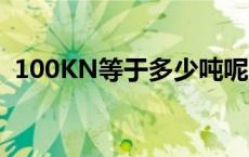 100KN等于多少吨呢（100kn等于多少吨）