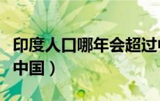 印度人口哪年会超过中国（印度人口何时超过中国）