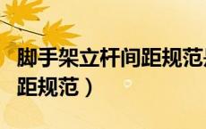 脚手架立杆间距规范是多少米（脚手架立杆间距规范）