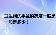 卫生间洗手盆的高度一般是多少合适（卫生间洗手盆的高度一般是多少）