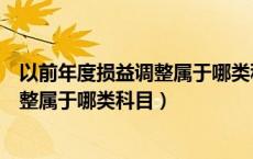 以前年度损益调整属于哪类科目借贷方向（以前年度损益调整属于哪类科目）