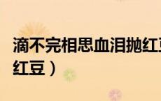 滴不完相思血泪抛红豆歌（滴不尽相思血泪抛红豆）