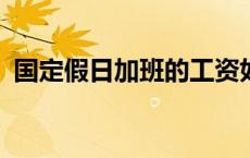 国定假日加班的工资如何计算?（国定假日）