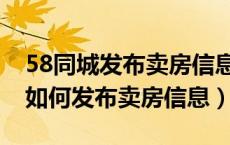 58同城发布卖房信息多久审核通过（58同城如何发布卖房信息）