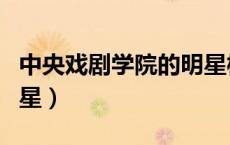 中央戏剧学院的明星校友（中央戏剧学院的明星）